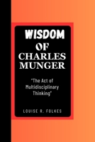 WISDOM OF CHARLES MUNGER: “The Act of Multidisciplinary Thinking” B0CPW2N56K Book Cover