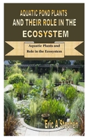 AQUATIC POND PLANTS AND THEIR ROLE IN THE ECOSYSTEM: Aquatic Plants and Role in the Ecosystem B08JB1XCCG Book Cover