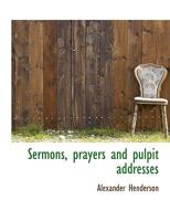 Sermons, Prayers, and Pulpit Addresses 1017102945 Book Cover