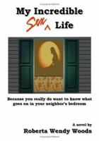 My Incredible Sex Life: Because you really do want to know what goes on in your neighbor's bedroom 1412070422 Book Cover