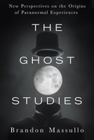 The Ghost Studies: New Perspectives on the Origins of Paranormal Experiences 1632651211 Book Cover