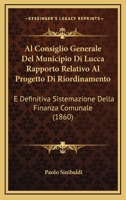 Al Consiglio Generale Del Municipio Di Lucca Rapporto Relativo Al Progetto Di Riordinamento: E Definitiva Sistemazione Della Finanza Comunale (1860) 1161014187 Book Cover