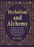 Herbalism and Alchemy: The Intertwined Story of When Herbal Science Met the Native American Shamanism. Learn where to Find Edible Wild Herbs, how to Recognize Them, and how to Treasure Them 180357951X Book Cover
