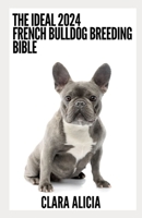The Ideal 2024 French Bulldog Breeding Bible: Everything You Need To Know B0CDNMNSR9 Book Cover