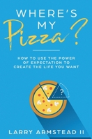 Where's My Pizza?: How To Use the Power of Expectation To Create the Life You Want 1730756581 Book Cover