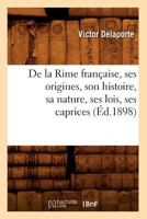 de La Rime Franaaise, Ses Origines, Son Histoire, Sa Nature, Ses Lois, Ses Caprices (A0/00d.1898) 2012535283 Book Cover