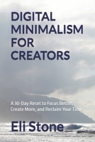 DIGITAL MINIMALISM FOR CREATORS: A 30-Day Reset to Focus Better, Create More, and Reclaim Your Time B0FDVV6YZ7 Book Cover