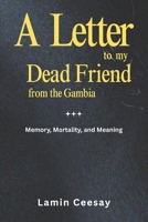 A Letter to My Dead Friend from The Gambia: Memory, Mortality, and Meaning B0F4CQ99P3 Book Cover