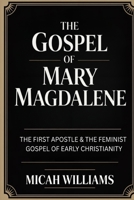 The Gospel of Mary Magdalene: The First Apostle & The Feminist Gospel of Early Christianity (Bible Apocrypha and Gnostic Gospels Collection) (Grapevine Press) 9371230134 Book Cover
