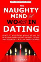 The Naughty Mind of Women in Dating: How to Get a Girlfriend, No More Mr Nice Guy, Rejection, or Friendzone, and Make the Girl Love and Date You with Ease (Comprehensive Edition) 1073017141 Book Cover