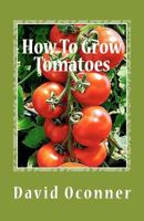 How to Grow Tomatoes: Your Garden Secrets 1475079621 Book Cover