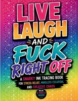 Live Laugh and Fuck Right Off: A Snarky Ink Tracing Book for Stress Relief, Mindless Escapism, Swear Word Humor, and Creative Chaos (The Cuss & Create Series) B0H62T7KL8 Book Cover