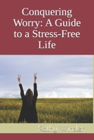 Conquering Worry: A Guide to a Stress-Free Life B0F8QGM1G7 Book Cover