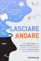 Lasciare Andare: La Guida Pratica per una Mente Leggera. Come Controllare i tuoi Pensieri, Liberarsi da Ansia e Stress, Lasciare Andare il Passato e ... con Serenità il Presente (Italian Edition) B0DV4DHQTG Book Cover