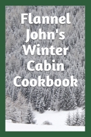 Flannel John's Winter Cabin Cookbook: Holiday Food and Cold Weather Dishes 1091811229 Book Cover