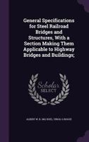 General Specifications for Steel Railroad Bridges and Structures, With a Section Making Them Applicable to Highway Bridges and Buildings; 0548831874 Book Cover
