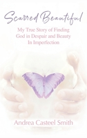 Scarred Beautiful: My True Story of Finding God in Despair and Beauty in Imperfection 1478746742 Book Cover