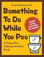 Poop Coloring Book: Something to Do While You Poo: A Funny Poo Coloring Activity Book 1541096509 Book Cover