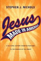 Jesus Made in America: A Cultural History from the Puritans to the Passion of the Christ 0830828494 Book Cover