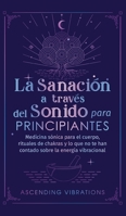 La sanación a través del sonido para principiantes: Medicina sónica para el cuerpo, rituales de chakras y lo que no te han contado sobre la energía vibracional 1957718056 Book Cover