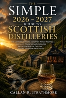 The Simple 2026 - 2027 Guide to Scottish Distilleries: The Complete Guide to Scotland’s Whisky Regions, Distillery Tours, Tasting Experiences, and Hidden Gems for First-Time Visitors and Whisky B0GYS97V54 Book Cover