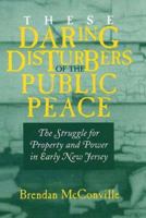 These Daring Disturbers of the Public Peace: The Struggle for Property and Power in Early New Jersey 0812218590 Book Cover