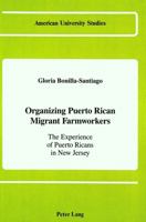 Organizing Puerto Rican Migrant Farmworkers: The Experience of Puerto Ricans in New Jersey (American University Studies, Series XI) 0820405825 Book Cover