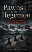 Pawns of the Hegemon: Offensiv Realism and the Fall of Nordic Neutrality 9199033658 Book Cover