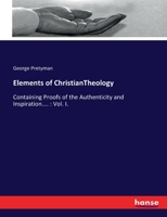 Elements of Christian theology: containing, proofs of the authenticity and inspiration of the Holy Scriptures; ... By George Pretyman, ... In two volumes. ... Third edition. Volume 1 of 2 3337134939 Book Cover