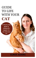 GUIDE TO LIFE WITH YOUR CAT: A step-by-step guide to making life happier for you and your cat B0C9RWTH54 Book Cover