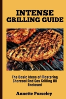 Intense Grilling Guide: The Basic Ideas of Mastering Charcoal and Gas Grilling all Enclosed B0C7JJ2B2W Book Cover