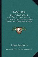 Familiar Quotations, Being an Attempt to Trace to Their Source Passages and Phrases in Common Use 1016006128 Book Cover