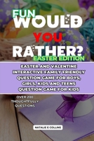 Fun Would You Rather? Easter Edition: Easter and Valentine Interactive Family Friendly Question Game for Boys, Girls, Kids and Teens Question Game ... for Couples, kids, friend and love ones) B0CTXP5VRH Book Cover