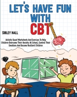 Let's Have Fun With CBT: Activity Based Worksheets And Exercises To Help Children Overcome Their Anxiety At School, Control Their Emotions And 9262995105 Book Cover
