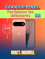 Google Pixel 10a Facilepour les débutants: Guide pas à pas d'Android 17, Gemini AI, appareil photo, sécurité, conseils et dépannage (French Edition) B0H9Y2S26F Book Cover