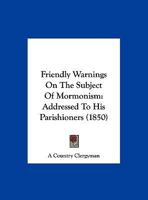Friendly Warnings on the Subject of Mormonism: Addressed to His Parishioners 1162180897 Book Cover