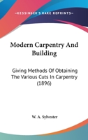 Modern Carpentry And Building: Giving Methods Of Obtaining The Various Cuts In Carpentry 0548980098 Book Cover