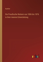 Die Preu�ische Reiterei von 1806 bis 1876 in ihrer inneren Entwickelung 3368449982 Book Cover