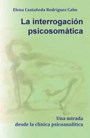 La Interrogacion Psicosomatica. Una Mirada Desde La Clinica Psicoanalitica 6079137429 Book Cover