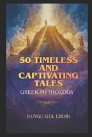 50 TIMELESS AND CAPTIVATING TALES: GREEK MYTHOLOGY B0GGDVP5MK Book Cover