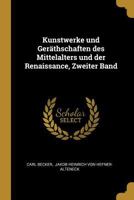 Kunstwerke Und Ger�thschaften Des Mittelalters Und Der Renaissance, Zweiter Band 0274927357 Book Cover