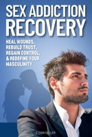 Sex Addiction Recovery: Heal Wounds, Rebuild Trust, Regain Control and Redefine Your Masculinity B0F8WLW43W Book Cover