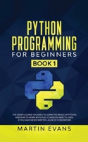 Python Programming for Beginners - Book 1: The Crash Course You Need to Learn the Basics of Python and How to Work With Files, Classes & Objects, Even ... Line of Code Before B096LPS9L5 Book Cover