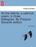 All the Talents: A Satirical Poem, in Three Dialogues 1241103283 Book Cover