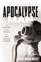 Apocalypse Man: The Death Drive and the Rhetoric of White Masculine Victimhood 0814255787 Book Cover