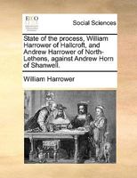 State of the process, William Harrower of Hallcroft, and Andrew Harrower of North-Lethens, against Andrew Horn of Shanwell. 117015252X Book Cover