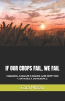 IF OUR CROPS FAIL, WE FAIL: Farming, Climate Change and how you can make a difference 1836547560 Book Cover