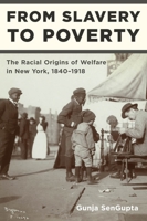 From Slavery to Poverty: The Racial Origins of Welfare in New York, 1840-1918 081474107X Book Cover