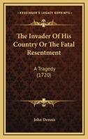 The Invader Of His Country Or The Fatal Resentment: A Tragedy 1166284336 Book Cover