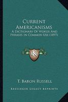 Current Americanisms: A Dictionary Of Words And Phrases In Common Use 1016470053 Book Cover